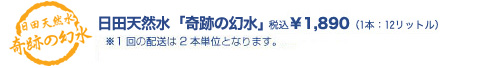 日田天然水「奇跡の幻水」税込￥1,890（1本：12リットル）※1回の配送は2本単位となります。