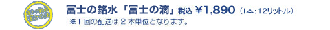 富士の銘水「富士の滴」税込￥1,890（1本：12リットル）※1回の配送は2本単位となります。